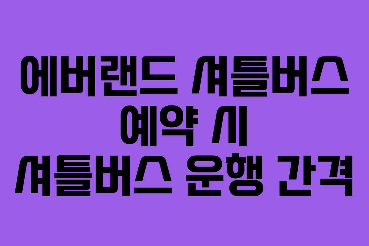 에버랜드 셔틀버스 예약 시 셔틀버스 운행 간격