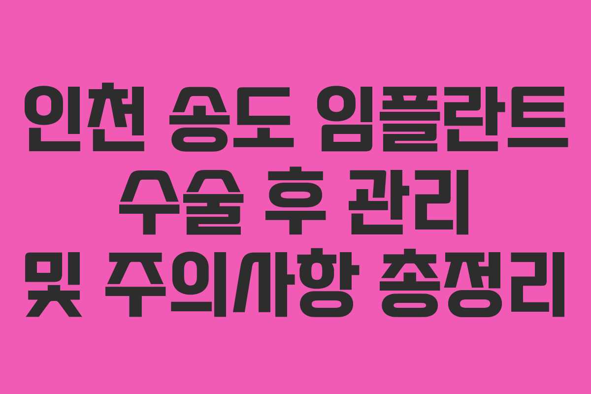 인천 송도 임플란트 수술 후 관리 및 주의사항 총정리