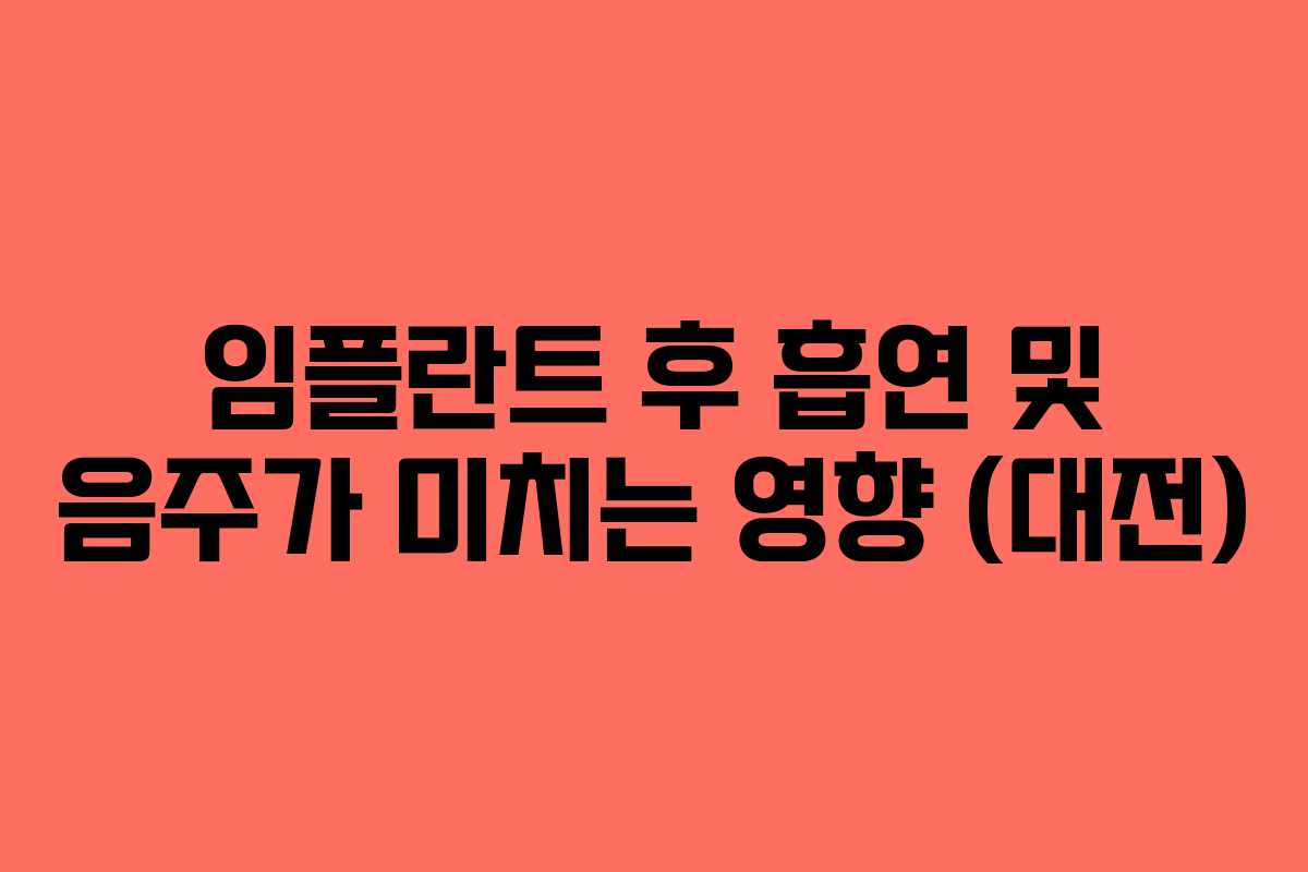 임플란트 후 흡연 및 음주가 미치는 영향 (대전)