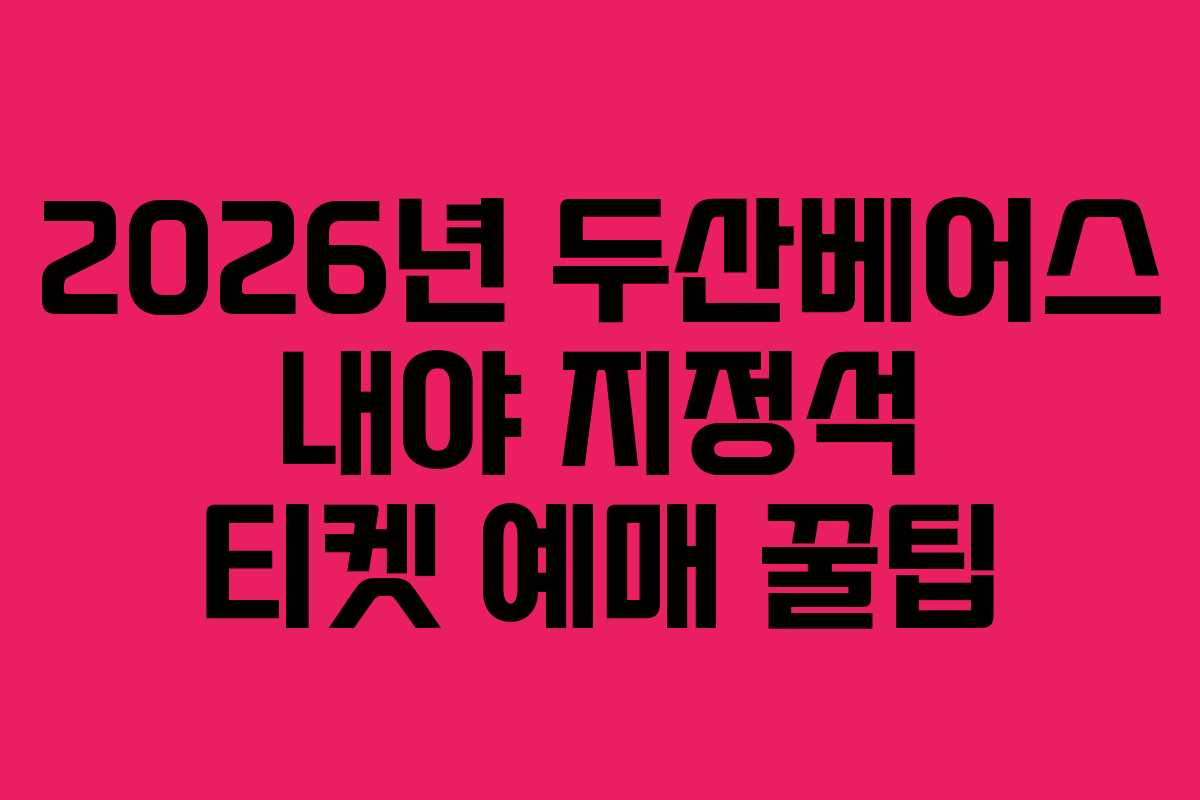 2026년 두산베어스 내야 지정석 티켓 예매 꿀팁
