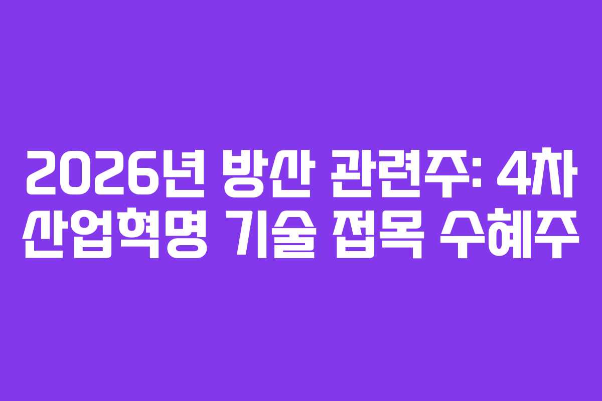 2026년 방산 관련주: 4차 산업혁명 기술 접목 수혜주