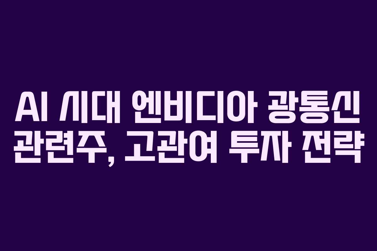 AI 시대 엔비디아 광통신 관련주, 고관여 투자 전략