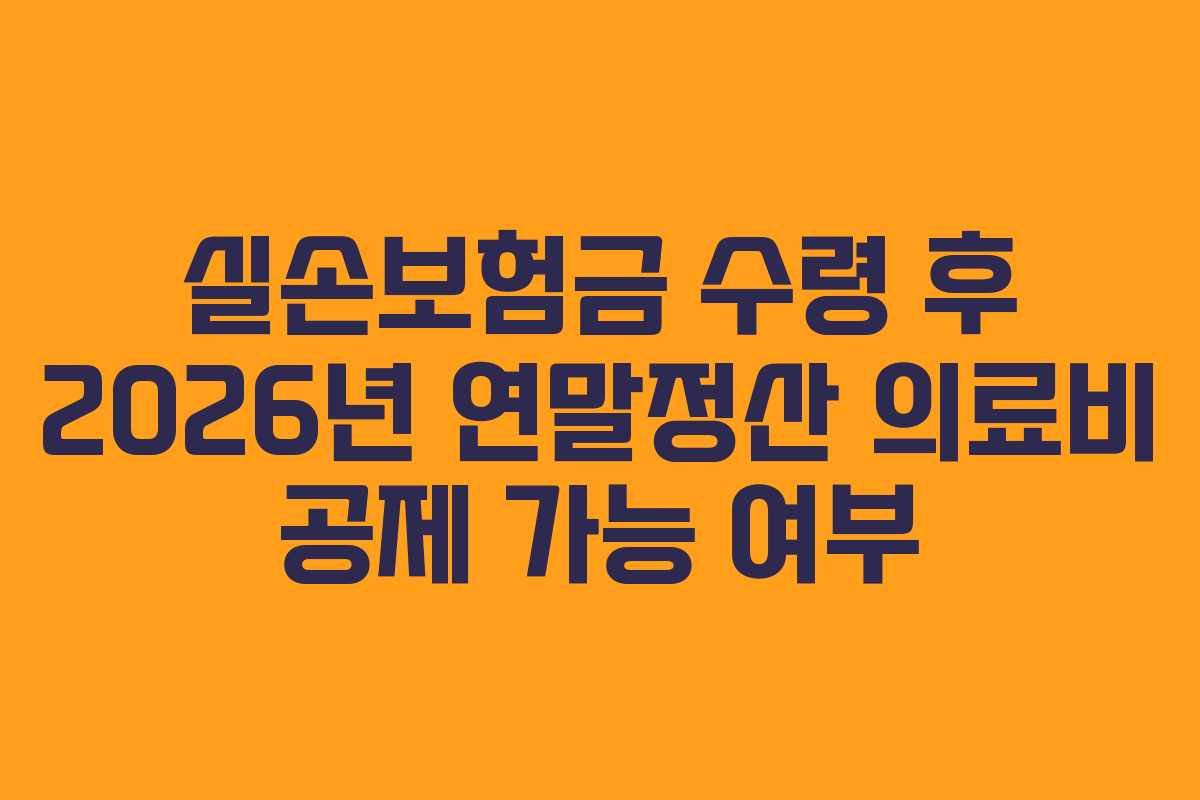 실손보험금 수령 후 2026년 연말정산 의료비 공제 가능 여부