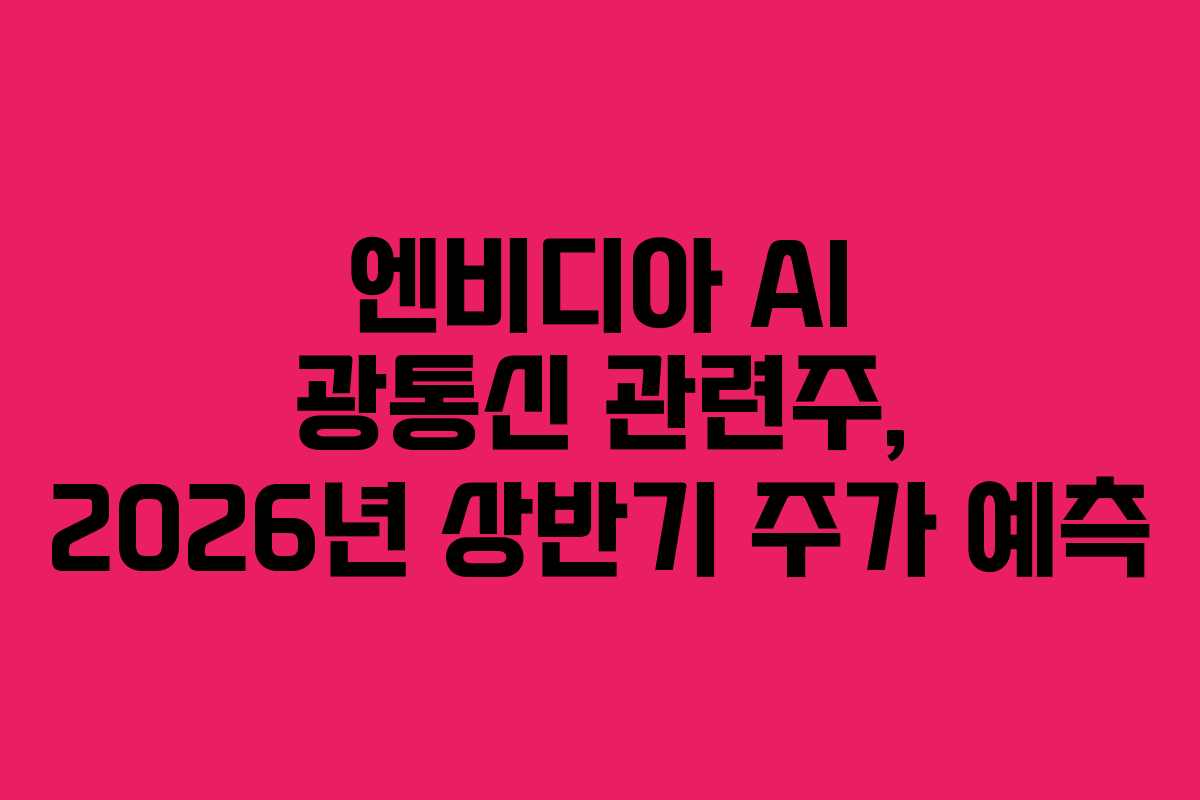 엔비디아 AI 광통신 관련주, 2026년 상반기 주가 예측