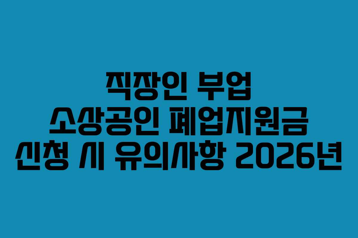 직장인 부업 소상공인 폐업지원금 신청 시 유의사항 2026년