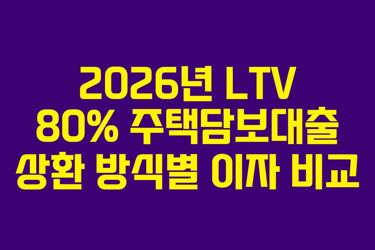 2026년 LTV 80% 주택담보대출 상환 방식별 이자 비교
