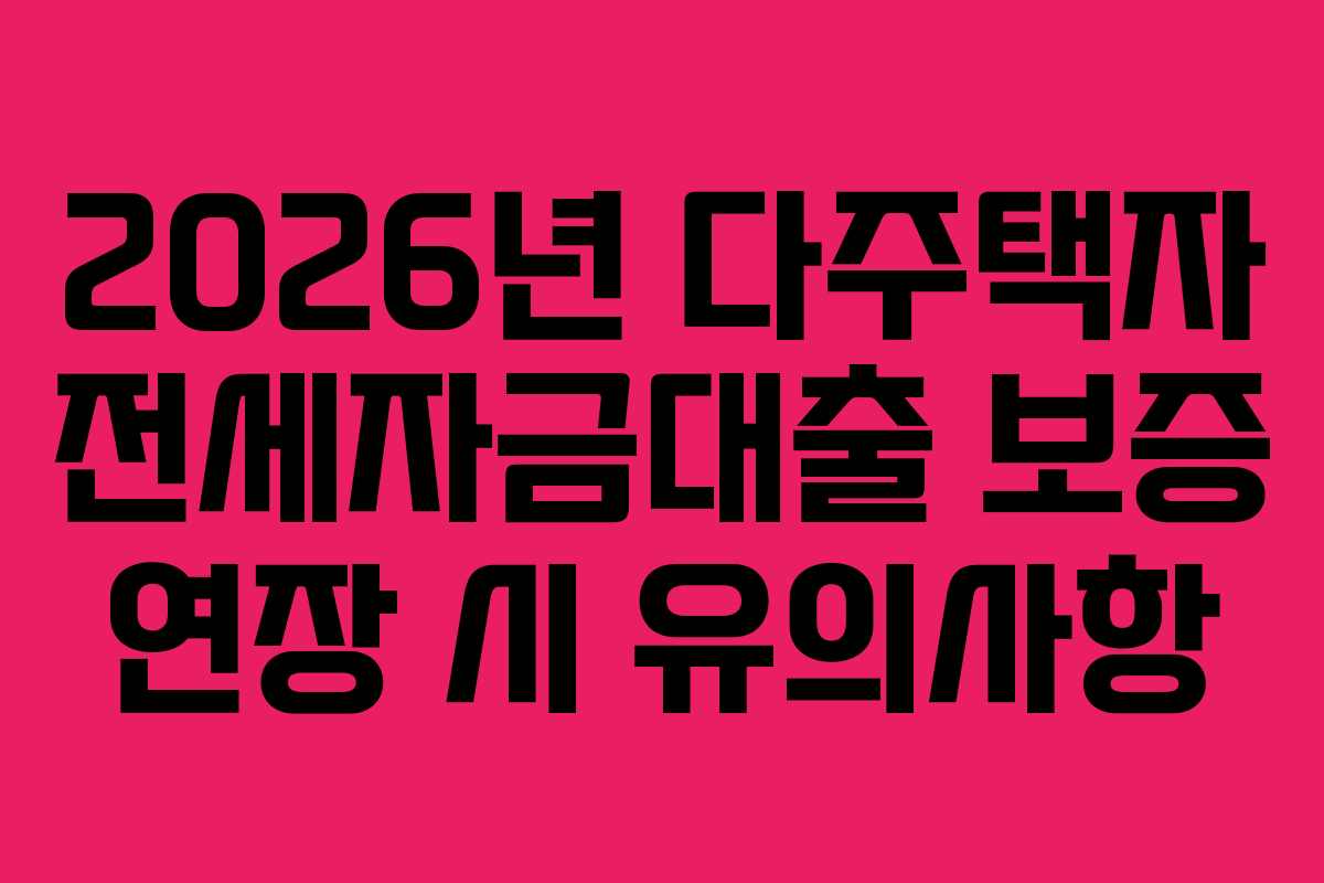 2026년 다주택자 전세자금대출 보증 연장 시 유의사항