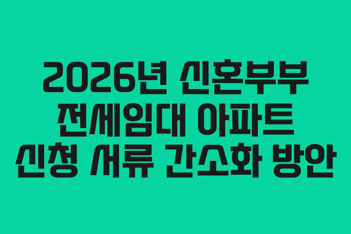 2026년 신혼부부 전세임대 아파트 신청 서류 간소화 방안