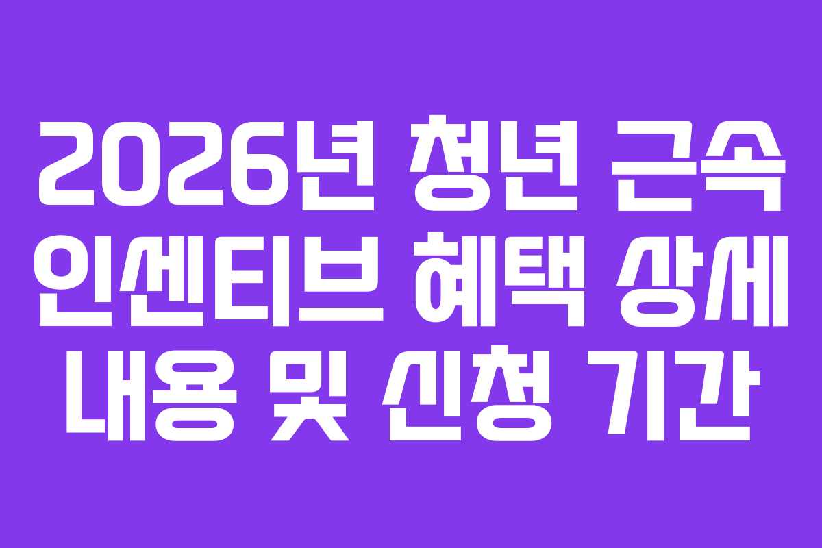 2026년 청년 근속 인센티브 혜택 상세 내용 및 신청 기간