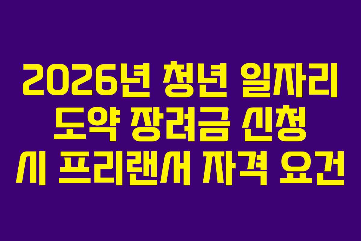 2026년 청년 일자리 도약 장려금 신청 시 프리랜서 자격 요건
