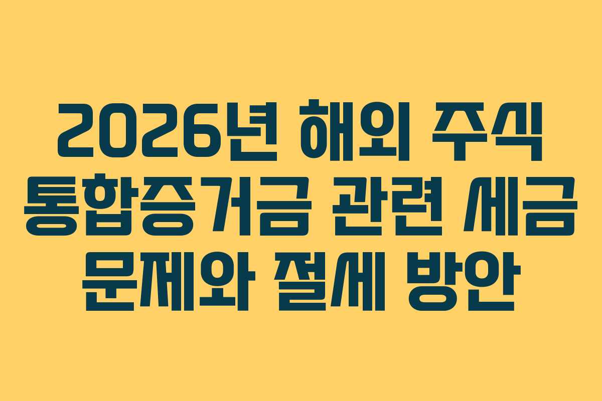 2026년 해외 주식 통합증거금 관련 세금 문제와 절세 방안