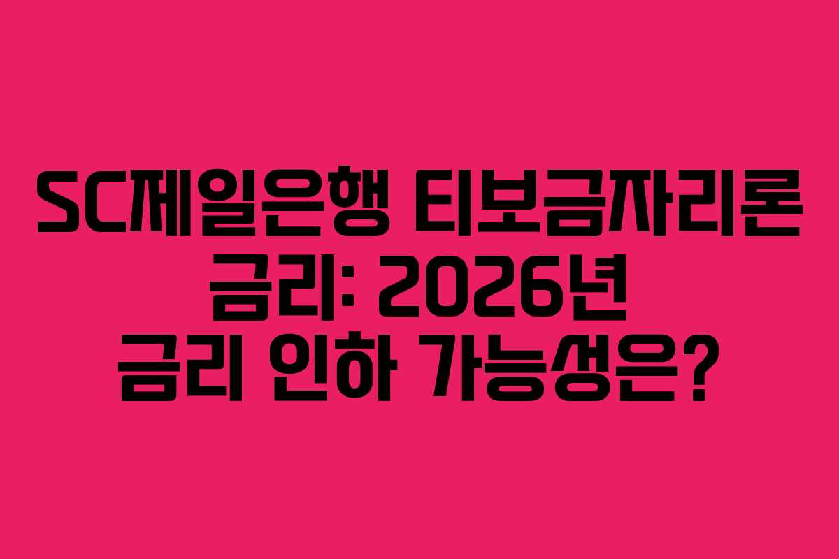 SC제일은행 티보금자리론 금리: 2026년 금리 인하 가능성은?