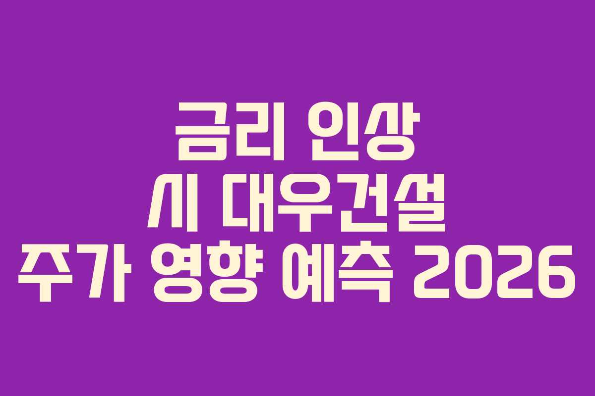 금리 인상 시 대우건설 주가 영향 예측 2026