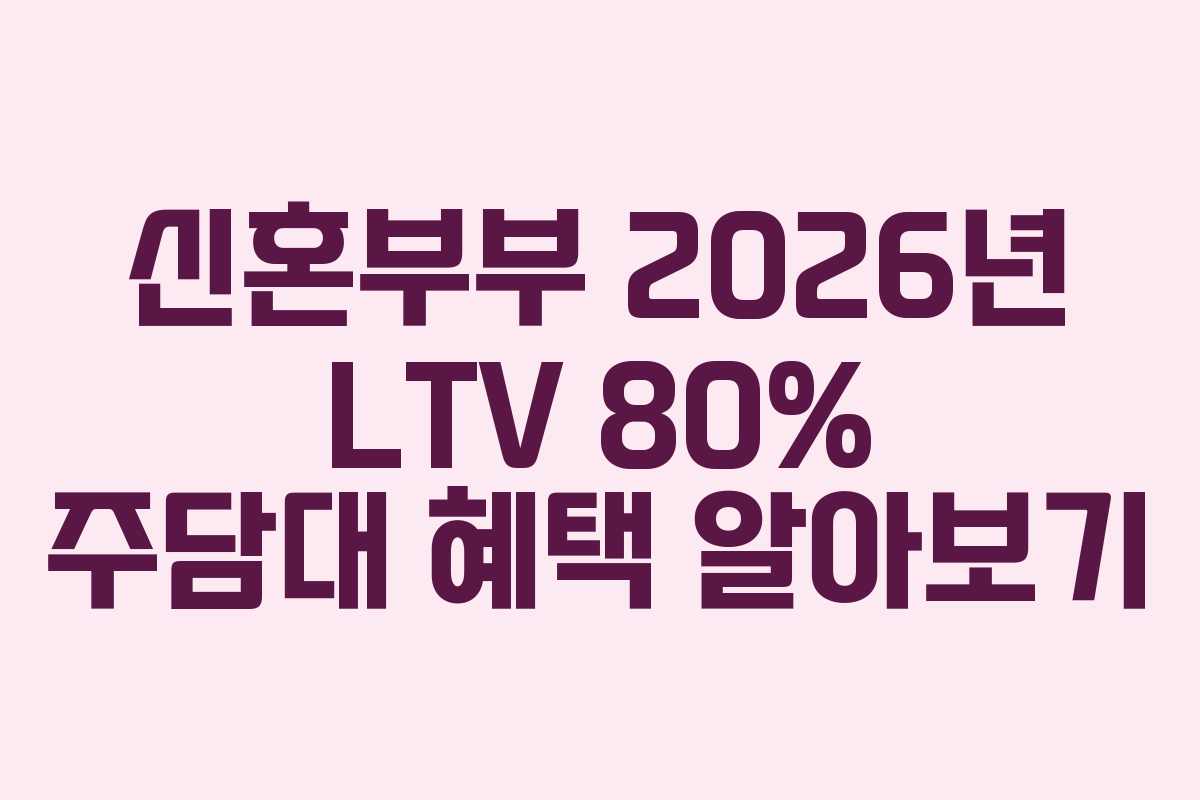 신혼부부 2026년 LTV 80% 주담대 혜택 알아보기