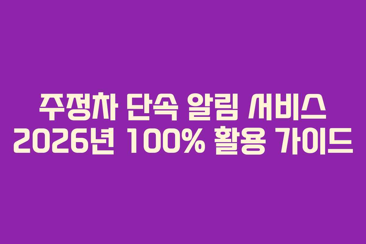 주정차 단속 알림 서비스 2026년 100% 활용 가이드