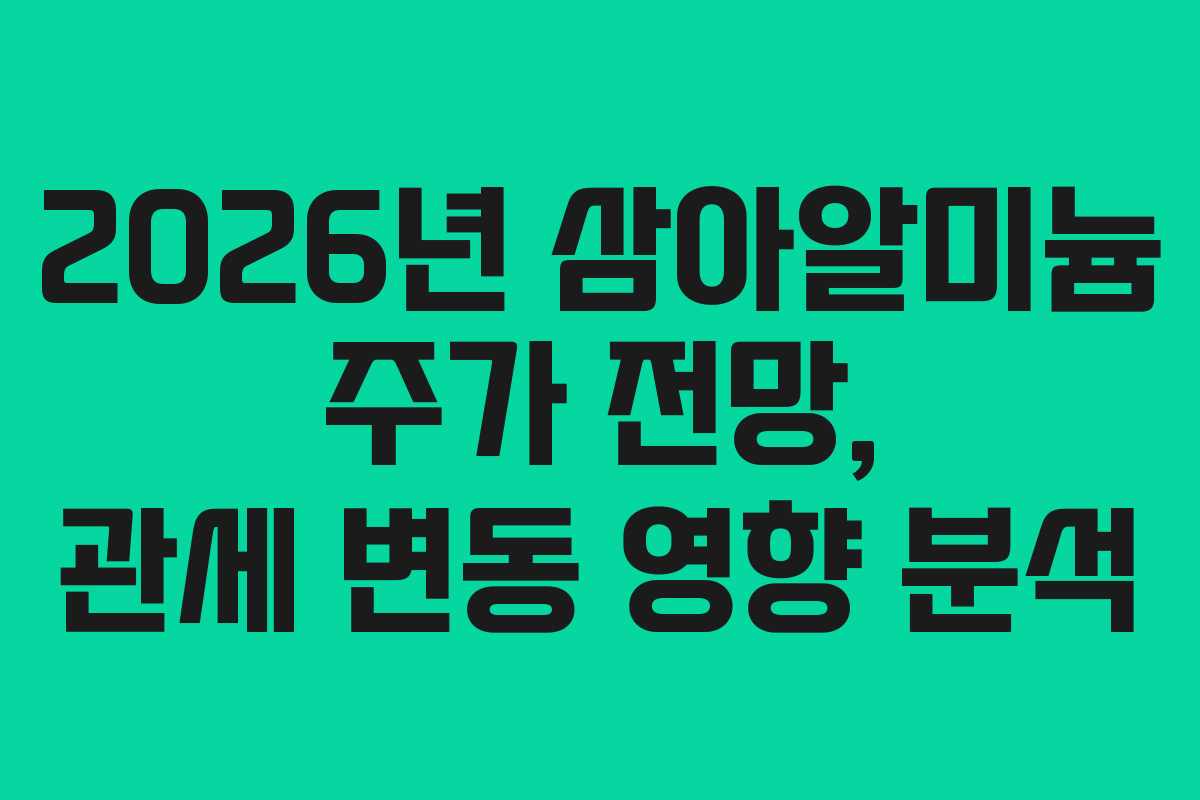 2026년 삼아알미늄 주가 전망, 관세 변동 영향 분석