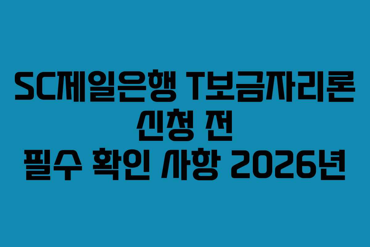 SC제일은행 T보금자리론 신청 전 필수 확인 사항 2026년