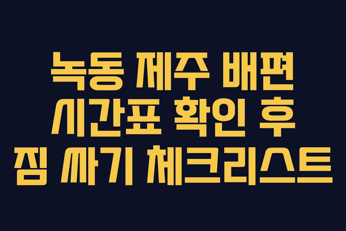 녹동 제주 배편 시간표 확인 후 짐 싸기 체크리스트