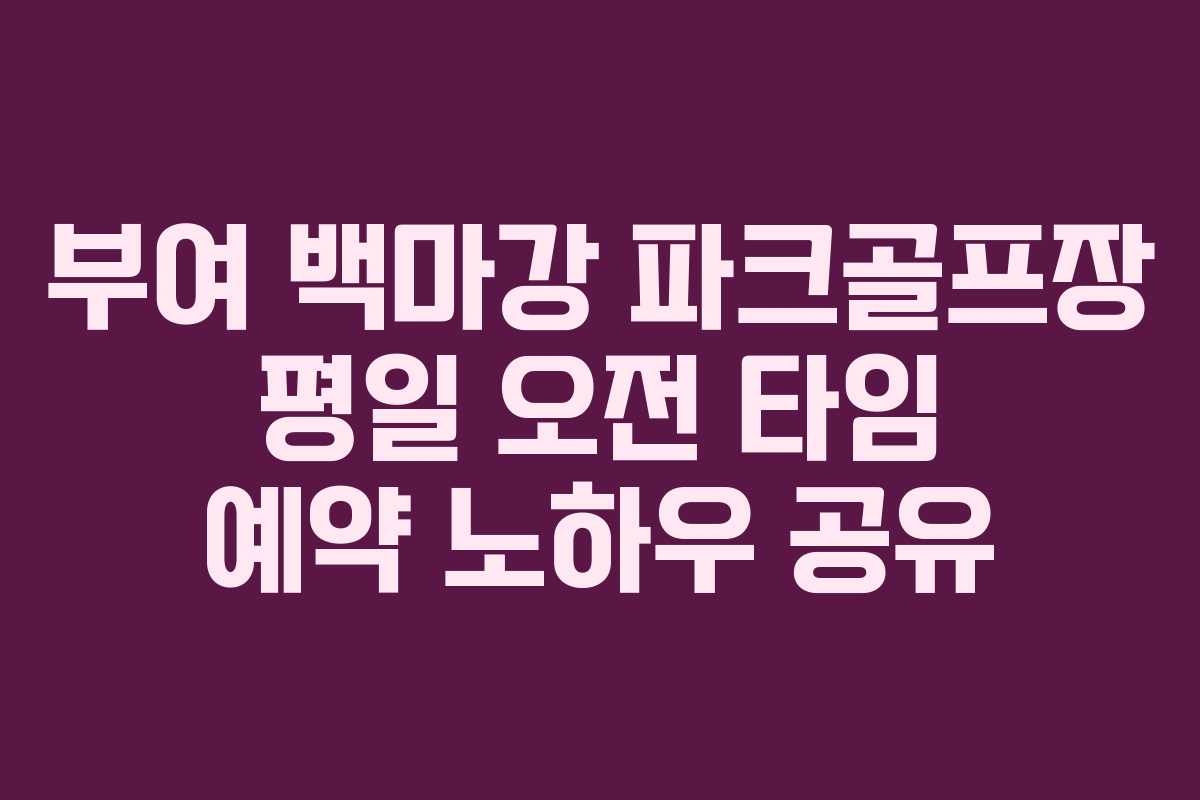 부여 백마강 파크골프장 평일 오전 타임 예약 노하우 공유