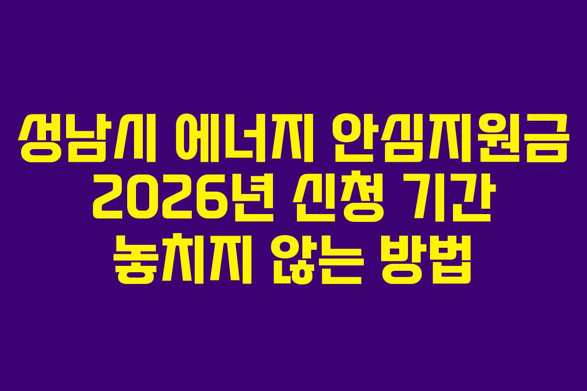 성남시 에너지 안심지원금 2026년 신청 기간 놓치지 않는 방법