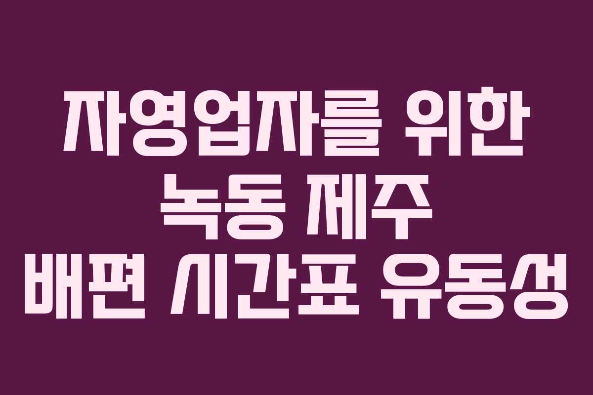 자영업자를 위한 녹동 제주 배편 시간표 유동성