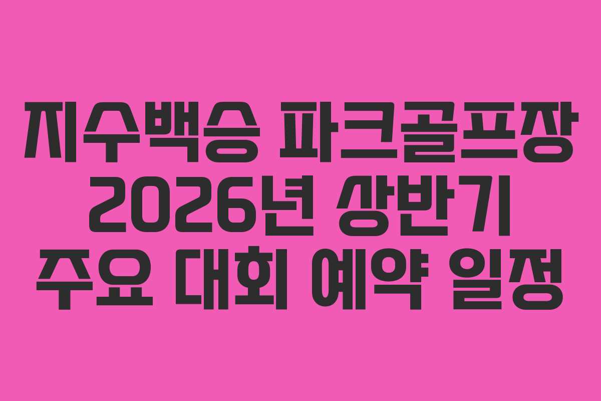 지수백승 파크골프장 2026년 상반기 주요 대회 예약 일정