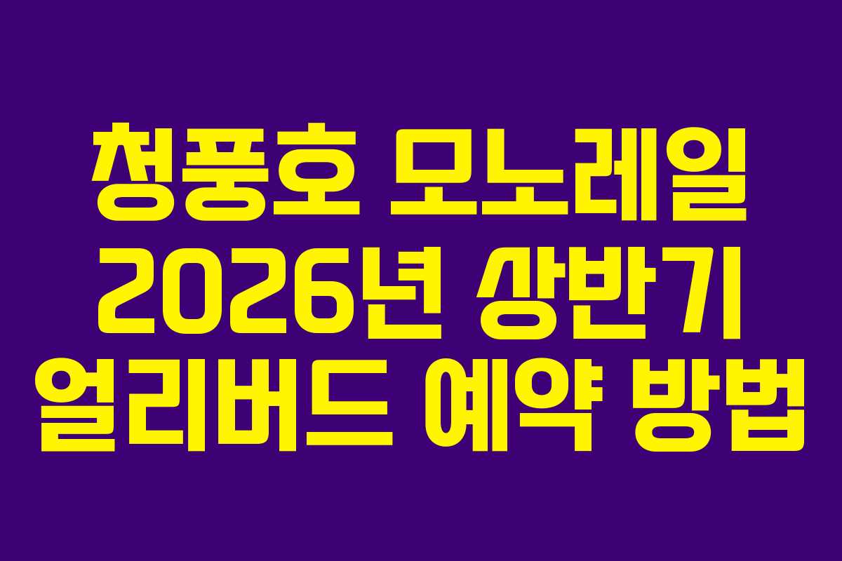 청풍호 모노레일 2026년 상반기 얼리버드 예약 방법