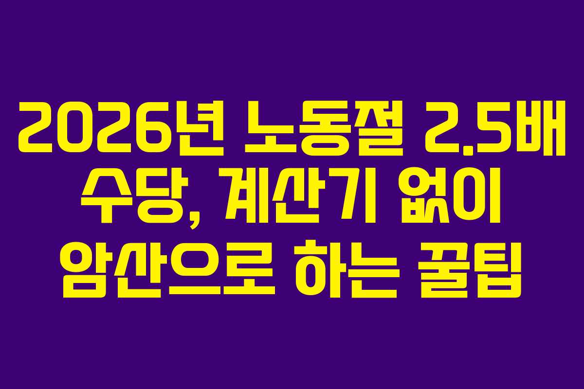 2026년 노동절 2.5배 수당, 계산기 없이 암산으로 하는 꿀팁