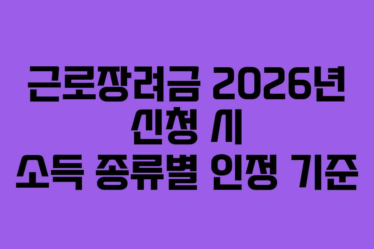근로장려금 2026년 신청 시 소득 종류별 인정 기준