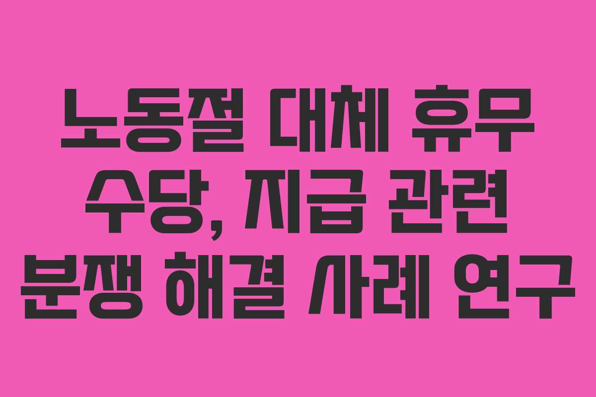 노동절 대체 휴무 수당, 지급 관련 분쟁 해결 사례 연구