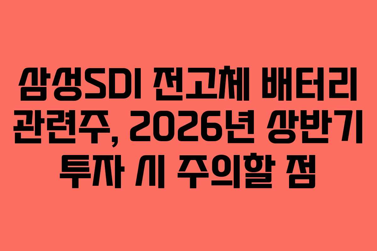 삼성SDI 전고체 배터리 관련주, 2026년 상반기 투자 시 주의할 점