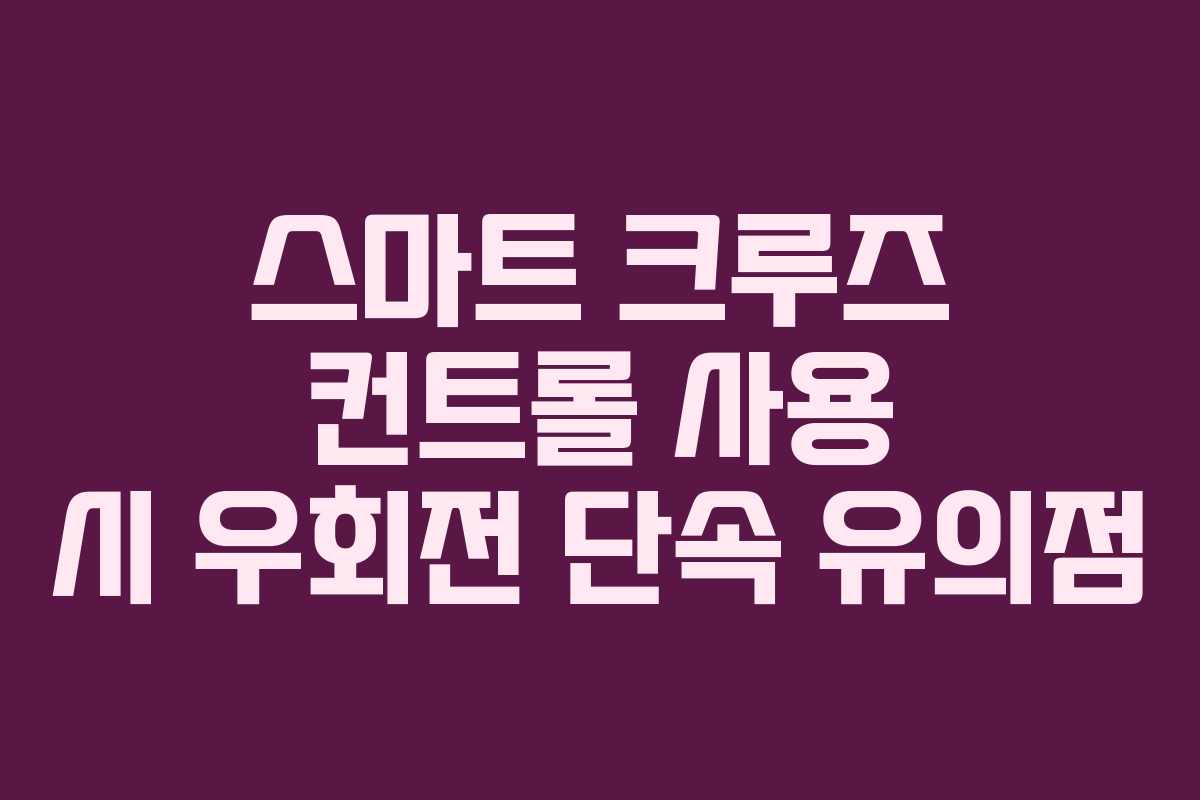 스마트 크루즈 컨트롤 사용 시 우회전 단속 유의점