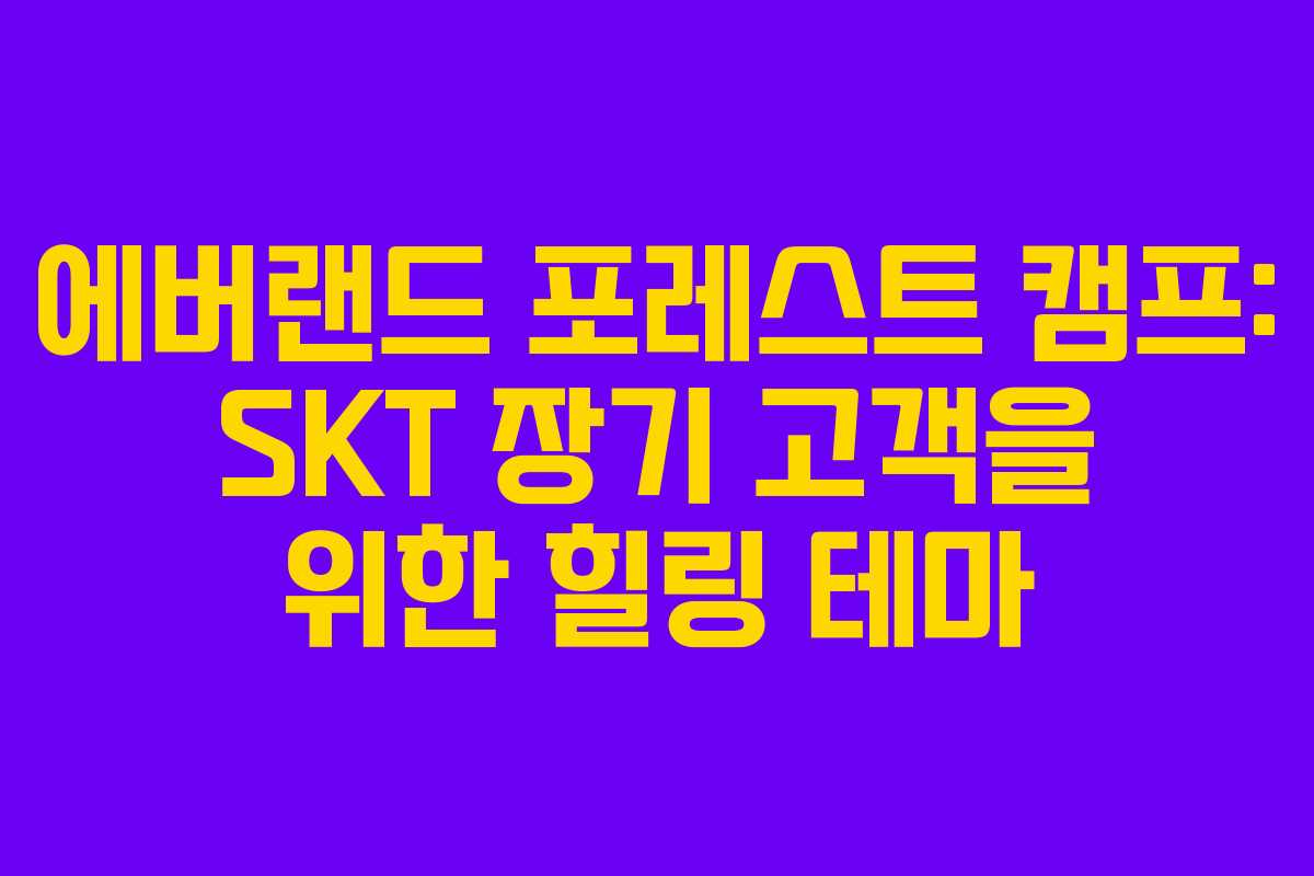 에버랜드 포레스트 캠프: SKT 장기 고객을 위한 힐링 테마