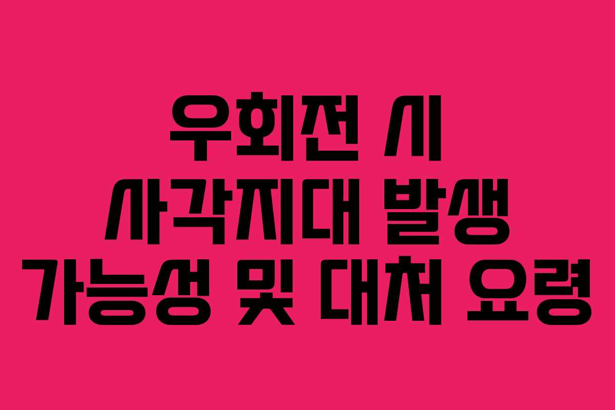 우회전 시 사각지대 발생 가능성 및 대처 요령