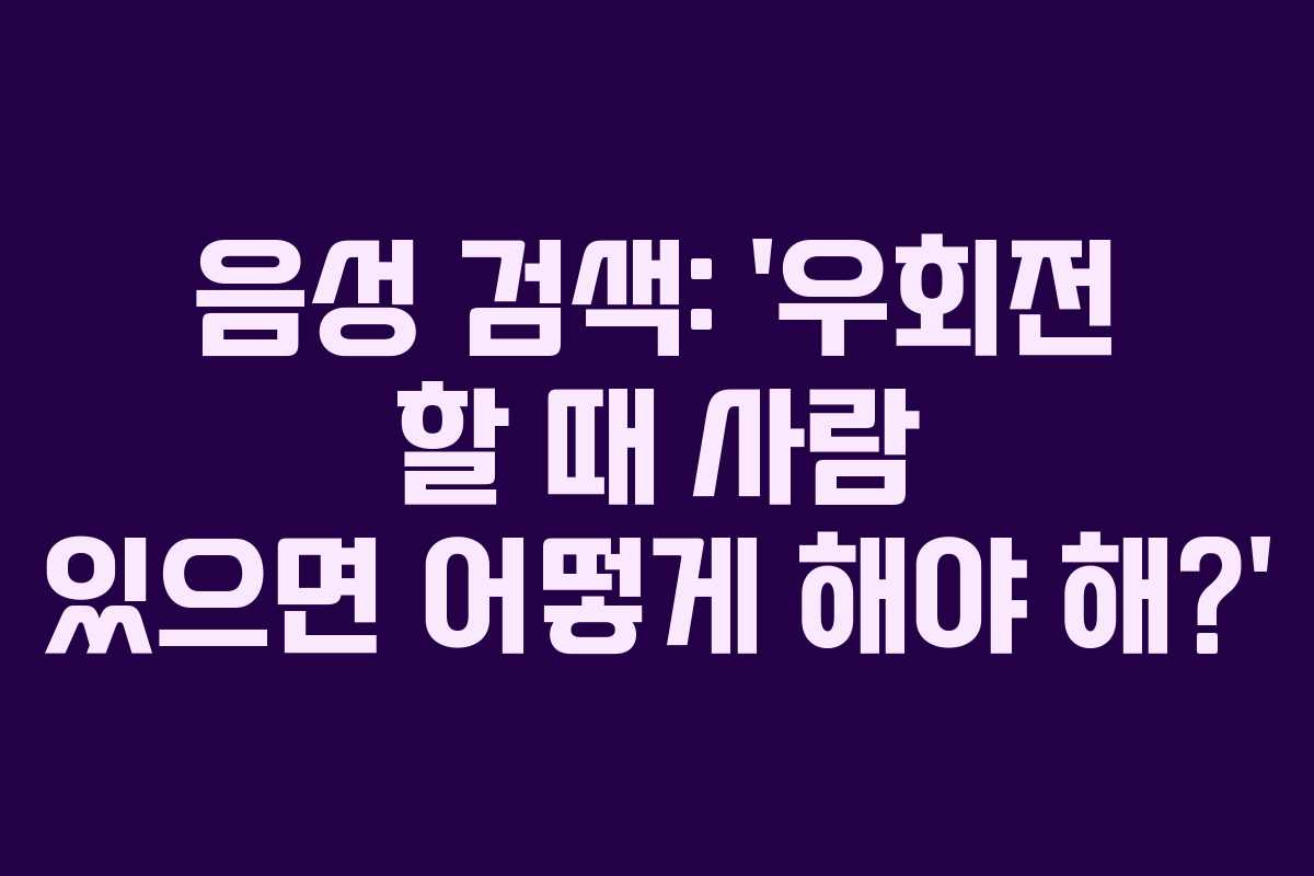 음성 검색: &lsquo;우회전 할 때 사람 있으면 어떻게 해야 해?&rsquo;