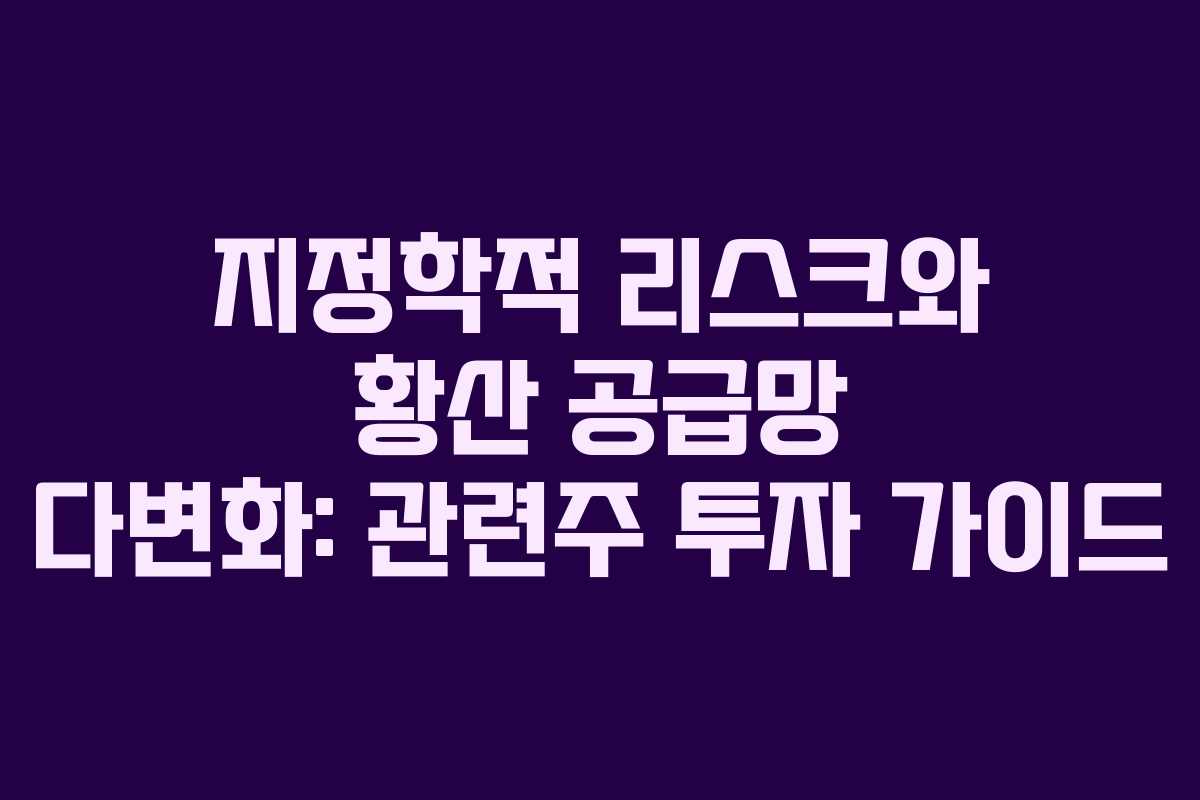 지정학적 리스크와 황산 공급망 다변화: 관련주 투자 가이드