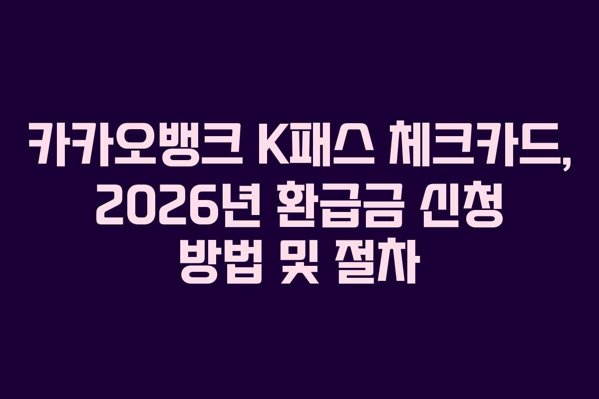 카카오뱅크 K패스 체크카드, 2026년 환급금 신청 방법 및 절차