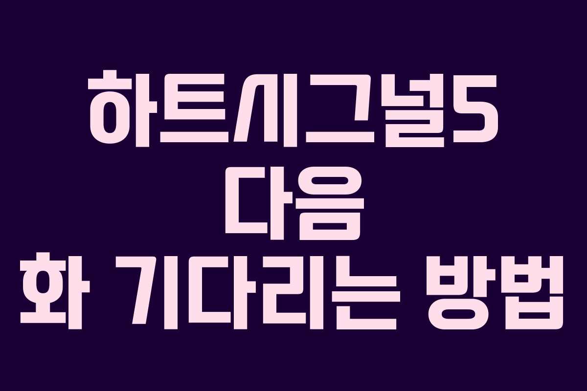 하트시그널5 다음 화 기다리는 방법