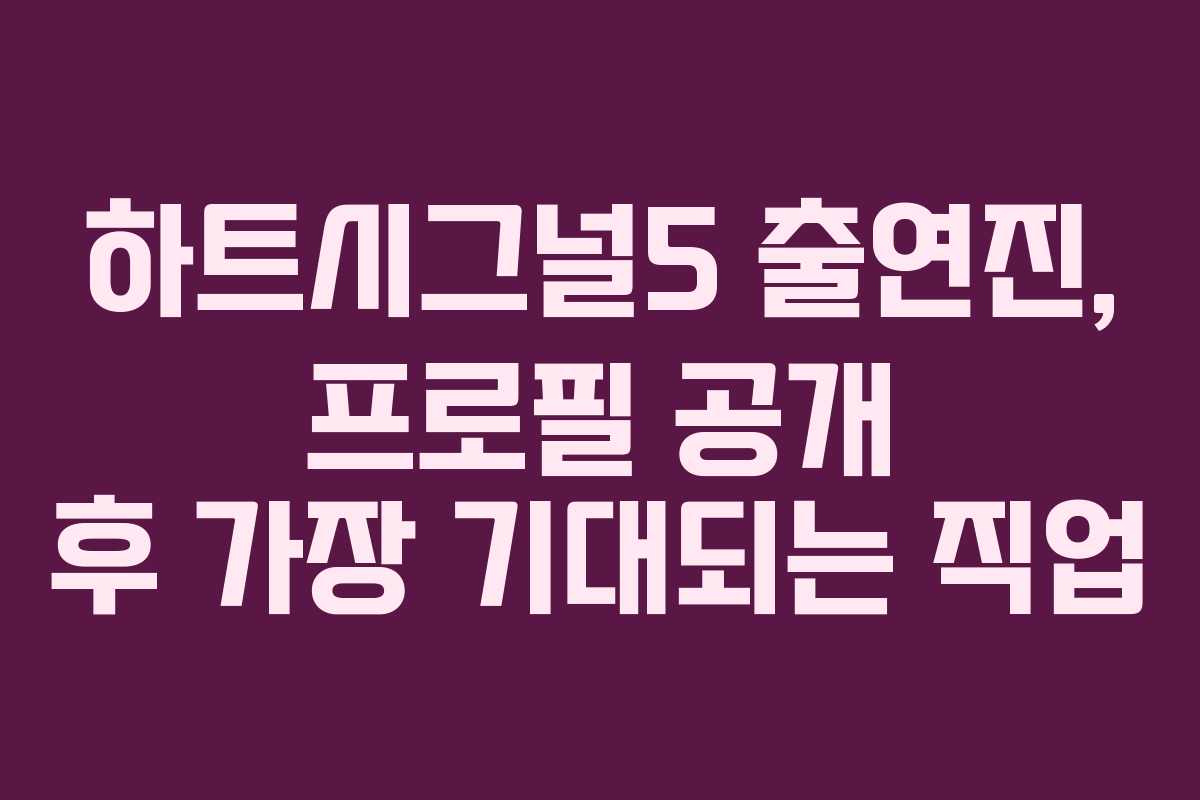 하트시그널5 출연진, 프로필 공개 후 가장 기대되는 직업
