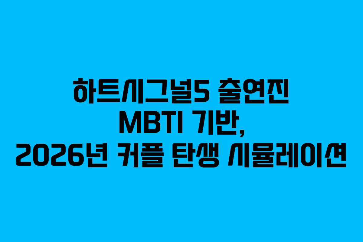 하트시그널5 출연진 MBTI 기반, 2026년 커플 탄생 시뮬레이션