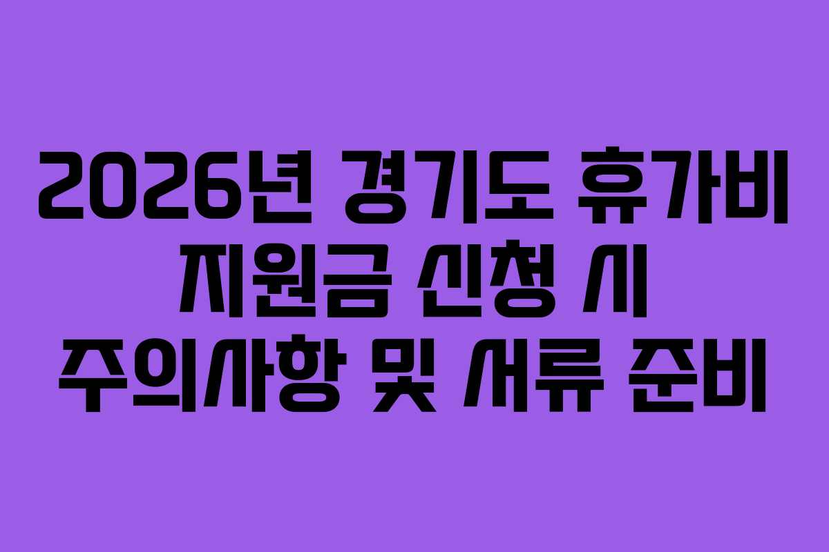 2026년 경기도 휴가비 지원금 신청 시 주의사항 및 서류 준비