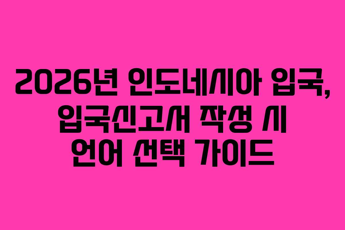 2026년 인도네시아 입국, 입국신고서 작성 시 언어 선택 가이드