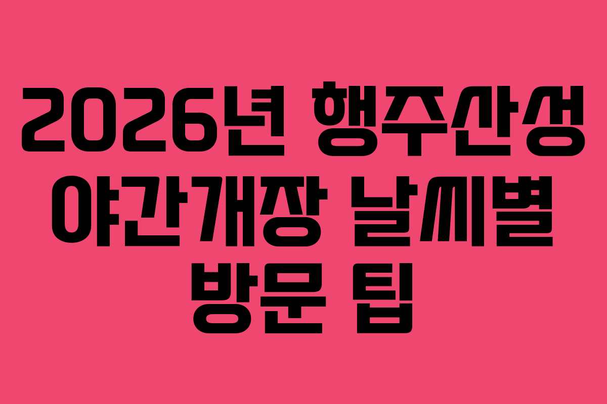 2026년 행주산성 야간개장 날씨별 방문 팁