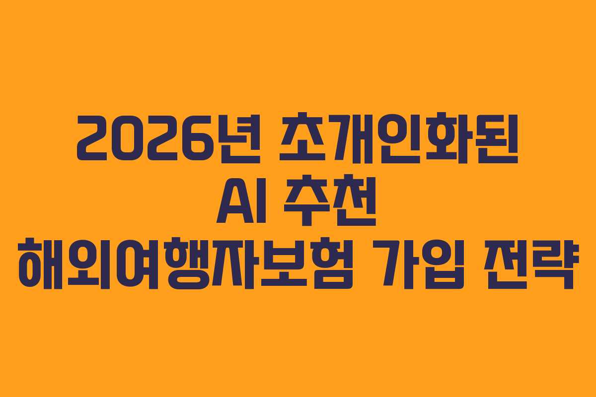 2026년 초개인화된 AI 추천 해외여행자보험 가입 전략