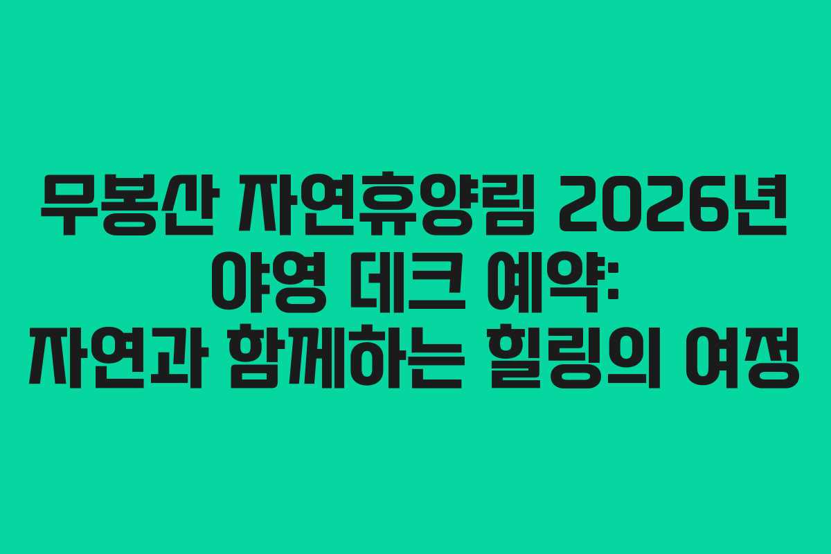 무봉산 자연휴양림 2026년 야영 데크 예약: 자연과 함께하는 힐링의 여정