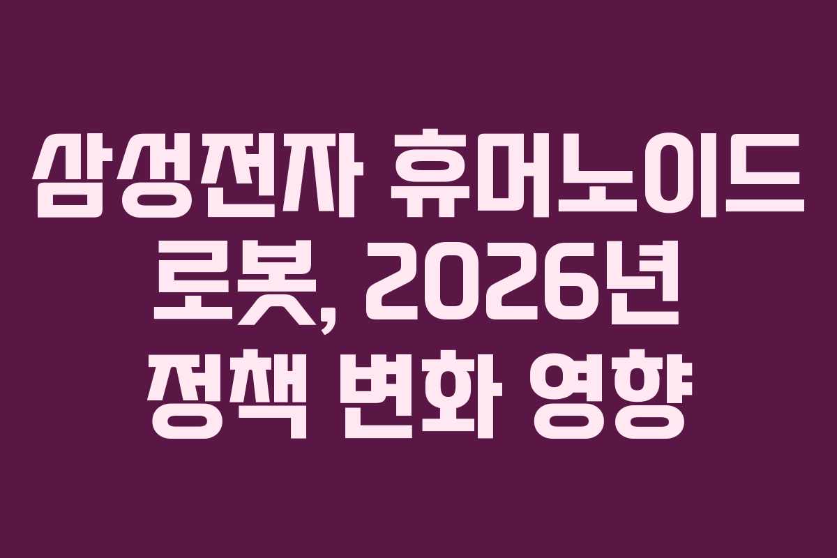삼성전자 휴머노이드 로봇, 2026년 정책 변화 영향