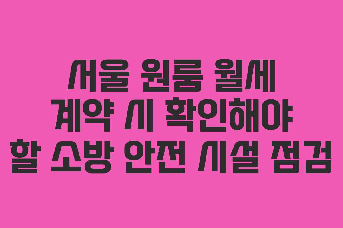서울 원룸 월세 계약 시 확인해야 할 소방 안전 시설 점검