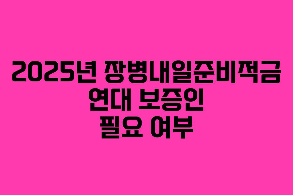 2025년 장병내일준비적금 연대 보증인 필요 여부