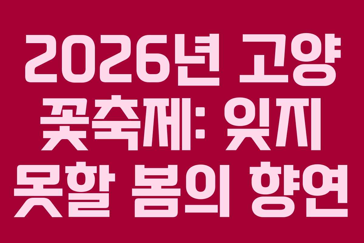 2026년 고양 꽃축제: 잊지 못할 봄의 향연