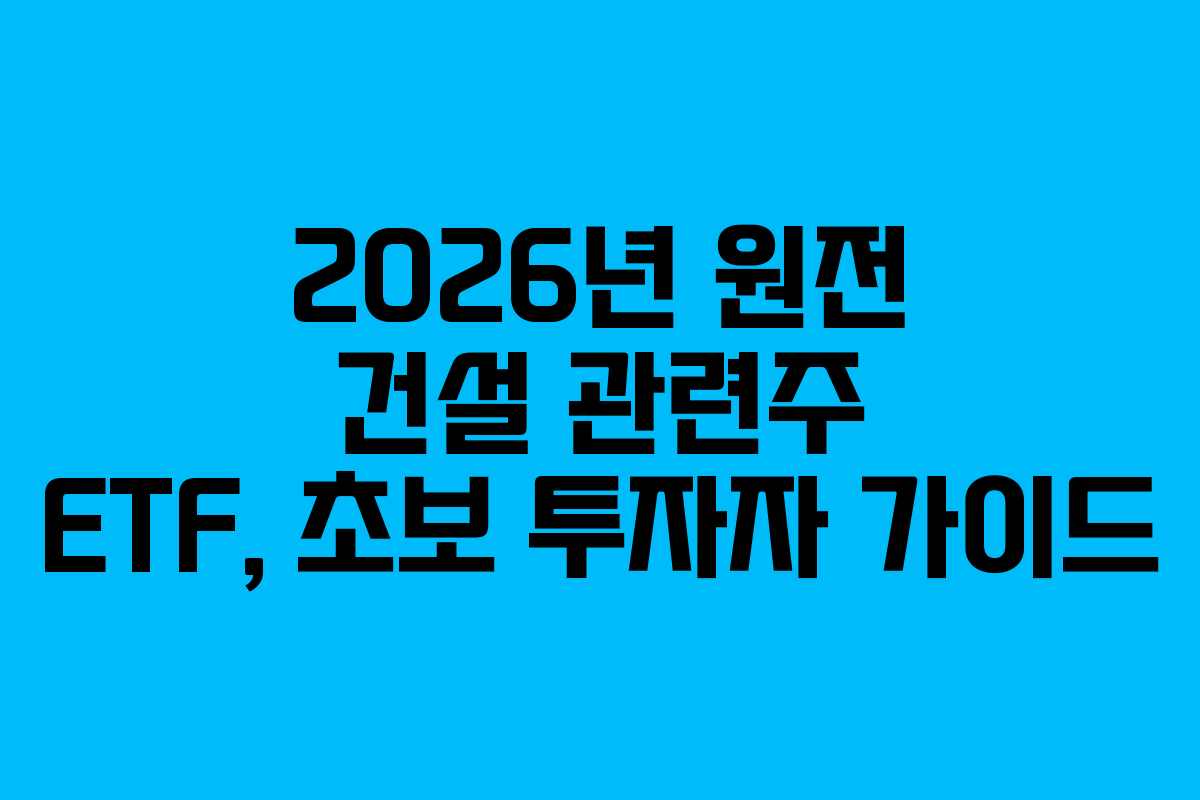 2026년 원전 건설 관련주 ETF, 초보 투자자 가이드
